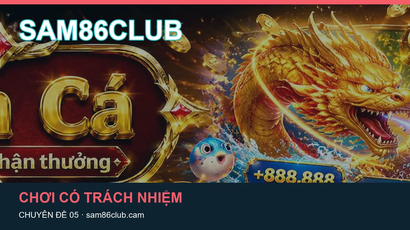 Hỏi đáp về Chơi có trách nhiệm: quy trình tự kiểm tra trên SAM86CLUB